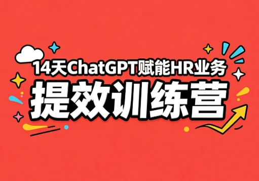 14天ChatGPT赋能HR业务提效训练营 14天ChatGPT赋能HR业务提效训练营