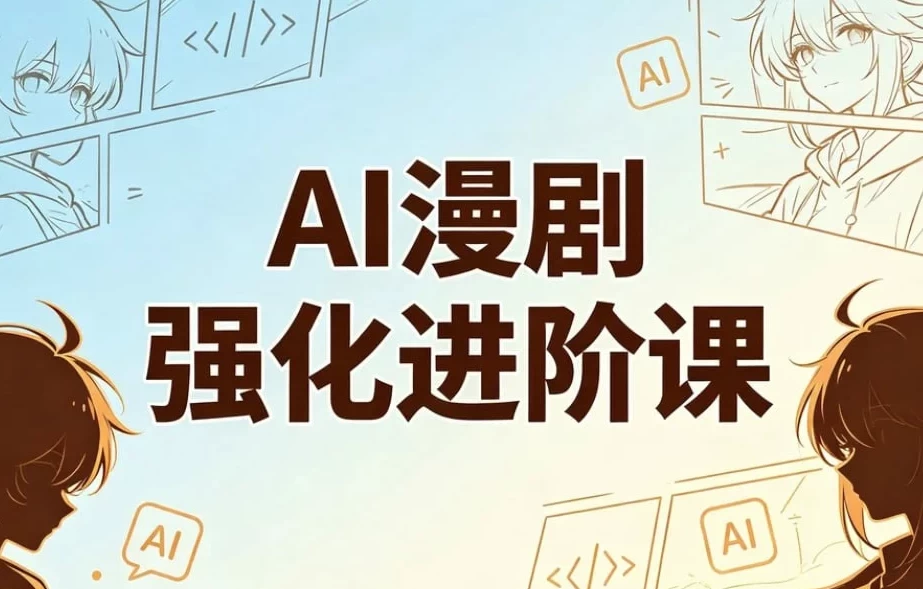 AI漫剧精英强化进阶课，剧本 运镜 角色定制 AI成片 后期