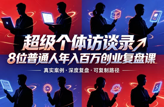 超级个体访谈录8位普通人年入百万创业复盘课